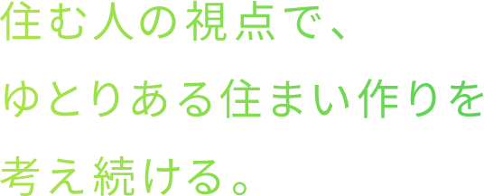 住む人の視点で、ゆとりある住まい作りを考え続ける。