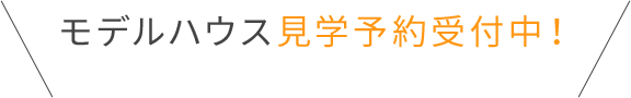 モデルハウス見学予約受付中！