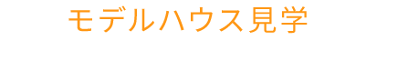 モデルハウス見学で確かめてください！