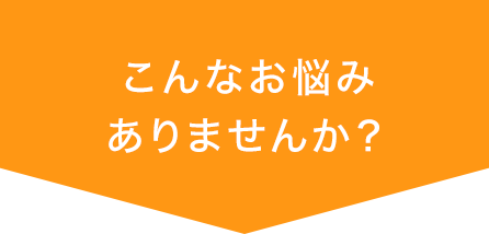 こんなお悩みありませんか？