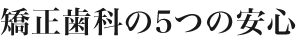 矯正歯科の5つの安心