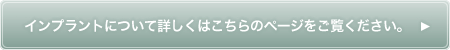 インプラントについて詳しくはこちらのページをご覧ください。