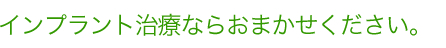 インプラント治療ならお任せください。