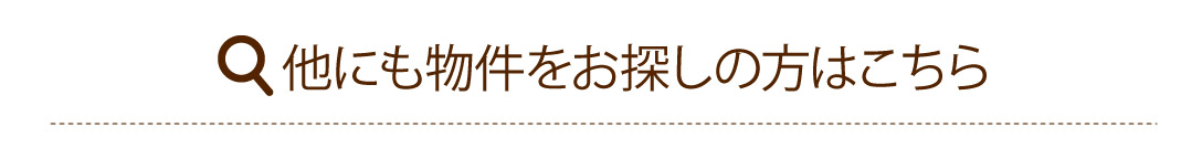 他にも物件をお探しの方はこちら