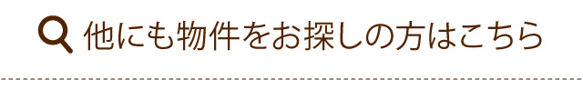 他にも物件をお探しの方はこちら