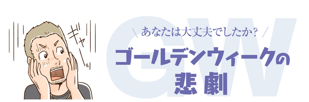 あなたは大丈夫でしたか？ゴールデンウィークの悲劇