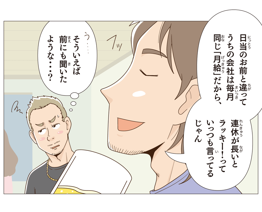 日当のお前と違ってうちの会社は毎月同じ「月給」だから、連休が長いとラッキー!っていっつも行ってるじゃん