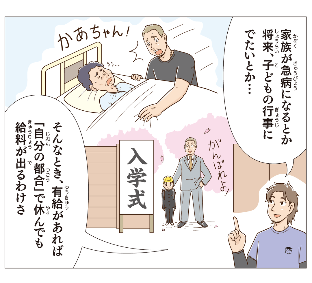 家族が急病になるとか、将来子どもの行事に出たいとか…そんなとき、有給があれば「自分の都合」で休んでも給料が出るわけさ
