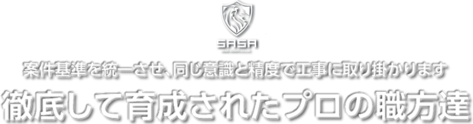 案件基準を統一させ、同じ意識と精度で工事に取り掛かります。徹底して育成されたプロの職方達