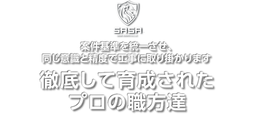 案件基準を統一させ、同じ意識と精度で工事に取り掛かります。徹底して育成されたプロの職方達