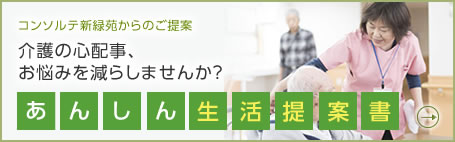 コンソルテ新緑苑からのご提案 介護の心配事・お悩みを減らしませんか？あんしん生活提案書