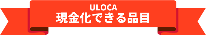 ULOCA 現金化できる品目